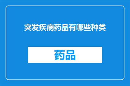 突发疾病药品有哪些种类(哪些种类的药品可以应对突发疾病？)