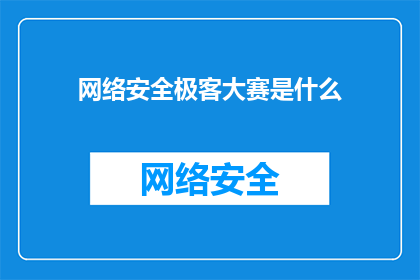 网络安全极客大赛是什么(网络安全极客大赛是什么？)