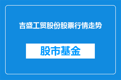 吉盛工贸股份股票行情走势(吉盛工贸股份股票行情走势如何？)