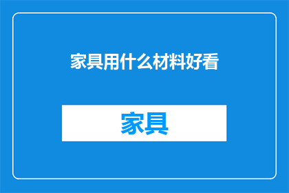 家具用什么材料好看(家具设计中，哪些材料既美观又实用？)