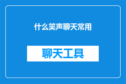 什么笑声聊天常用(什么笑声聊天常用？探索社交互动中不可或缺的幽默元素)
