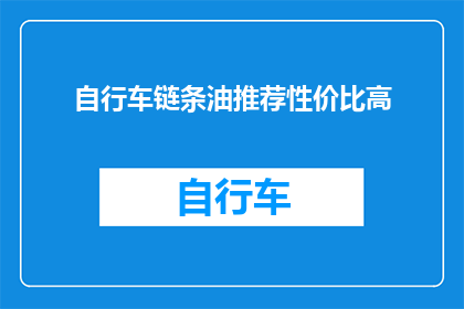 自行车链条油推荐性价比高(如何挑选性价比高的自行车链条油？)