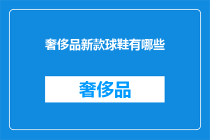 奢侈品新款球鞋有哪些(探索最新潮流：奢侈品球鞋系列有哪些令人瞩目的新款？)