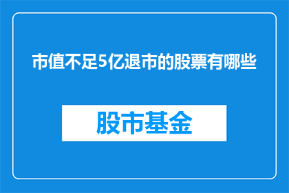 市值不足5亿退市的股票有哪些(哪些股票的市值不足5亿，面临退市风险？)