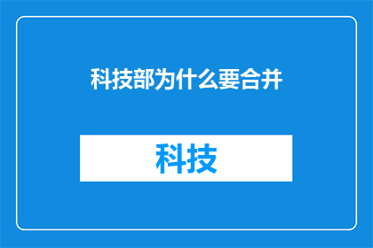 科技部为什么要合并(科技部为何要进行机构合并？)