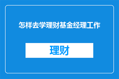 怎样去学理财基金经理工作(如何准备成为理财基金经理？)