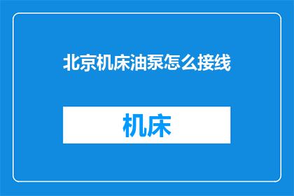 北京机床油泵怎么接线(如何正确接线北京机床油泵？)