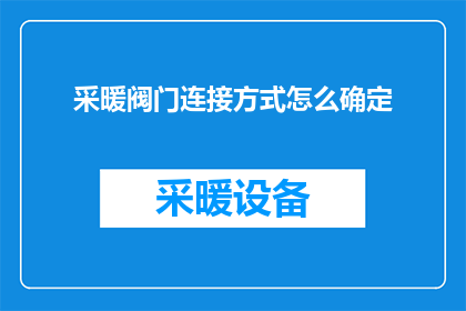 采暖阀门连接方式怎么确定(如何确定采暖系统的阀门连接方式？)