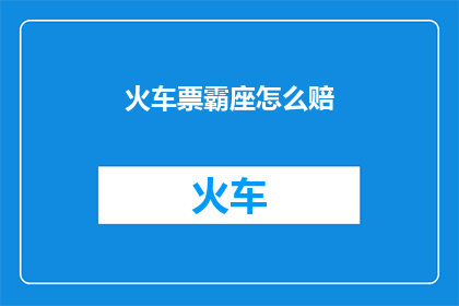 火车票霸座怎么赔(火车票霸座行为将如何赔偿？)