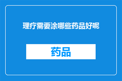 理疗需要涂哪些药品好呢(理疗过程中，哪些药品是您的首选？)