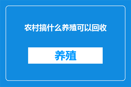 农村搞什么养殖可以回收(农村养殖业：哪些项目可以有效回收资源？)