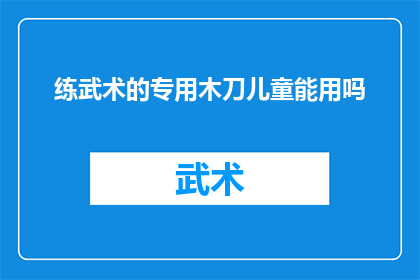 练武术的专用木刀儿童能用吗(儿童能否使用专为武术训练设计的木刀？)