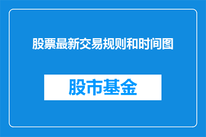 股票最新交易规则和时间图(股票交易规则与时间图表的详细解读，投资者应如何把握市场脉搏？)