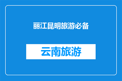 丽江昆明旅游必备(您是否已经准备好探索丽江和昆明的迷人之旅？)