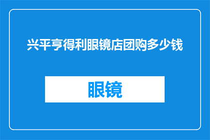 兴平亨得利眼镜店团购多少钱(兴平亨得利眼镜店团购价格是多少？)