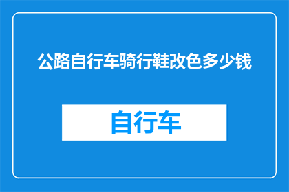 公路自行车骑行鞋改色多少钱(如何为你的公路自行车骑行鞋进行个性化改色？费用是多少？)