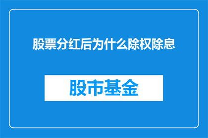 股票分红后为什么除权除息(为什么股票分红后需要除权除息？)