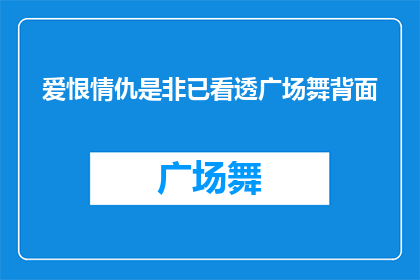 爱恨情仇是非已看透广场舞背面(广场舞背后隐藏的情感纠葛：爱恨情仇与是非纷争究竟如何？)