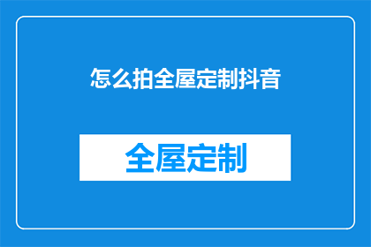 怎么拍全屋定制抖音(如何高效地在抖音上展示全屋定制的魅力？)