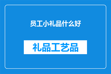员工小礼品什么好(员工小礼品，什么好？)