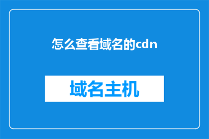 怎么查看域名的cdn(如何检查域名的CDN服务状态？)