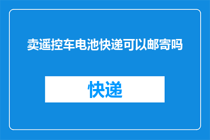 卖遥控车电池快递可以邮寄吗(遥控车电池邮寄服务是否可行？)