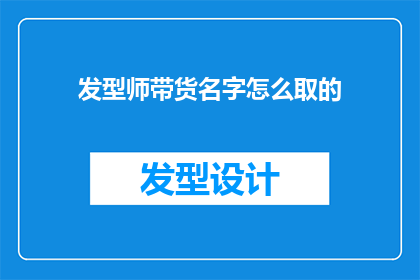 发型师带货名字怎么取的(如何为发型师选择吸引人的带货名字？)