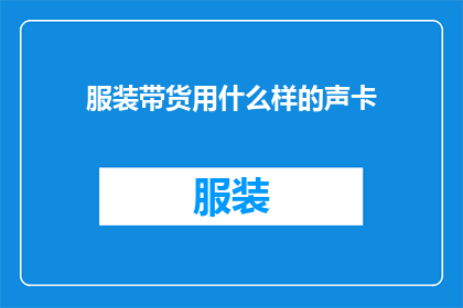 服装带货用什么样的声卡(如何选择合适的声卡以提升服装销售效果？)