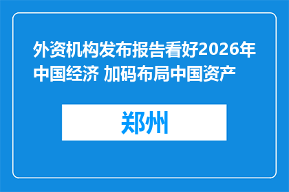 外资机构发布报告看好2026年中国经济 加码布局中国资产