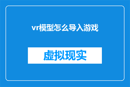 vr模型怎么导入游戏(如何将虚拟现实模型成功整合进游戏世界？)