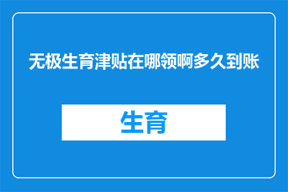 无极生育津贴在哪领啊多久到账(如何领取无极地区的生育津贴？生育津贴的领取期限是多久？)