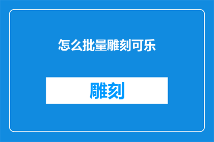 怎么批量雕刻可乐(如何高效批量雕刻可乐瓶？)