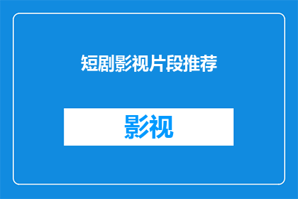 短剧影视片段推荐(您是否在寻找令人难忘的短剧影视片段推荐？)