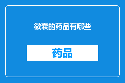 微囊的药品有哪些(微囊技术在药品领域的应用有哪些？)