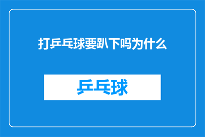 打乒乓球要趴下吗为什么(乒乓球运动中，为何运动员需要趴下？)