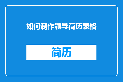 如何制作领导简历表格(领导简历表格制作指南：如何设计一份专业且引人注目的简历？)