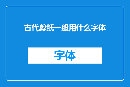 古代剪纸一般用什么字体(古代剪纸艺术中，通常使用何种字体进行创作？)