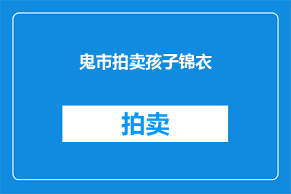 鬼市拍卖孩子锦衣(孩子锦衣的神秘拍卖：鬼市中隐藏的秘密是什么？)