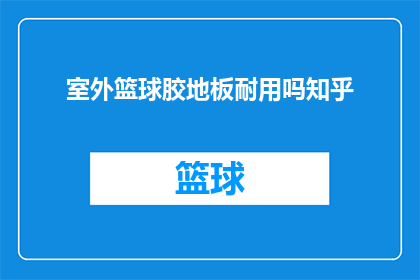 室外篮球胶地板耐用吗知乎(室外篮球胶地板的耐用性如何？在知乎上寻求答案)