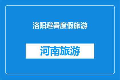 洛阳避暑度假旅游(洛阳避暑度假旅游：您是否已经准备好迎接这个夏季的清凉之旅？)