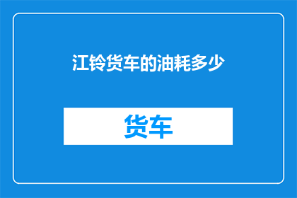 江铃货车的油耗多少(江铃货车的油耗是多少？)