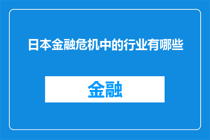 日本金融危机中的行业有哪些(在探讨日本金融危机期间受影响的行业时，我们不禁要问：哪些行业遭受了最为严重的打击？)