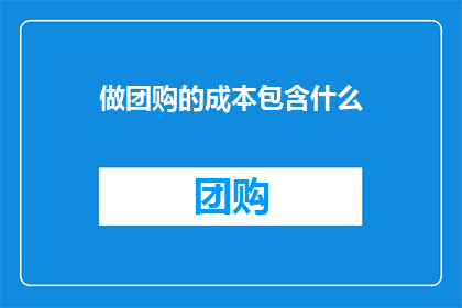 做团购的成本包含什么(团购活动的成本构成是什么？)