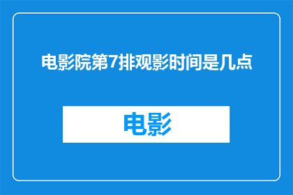 电影院第7排观影时间是几点(您能告诉我，在电影院的第7排观影时间是几点吗？)