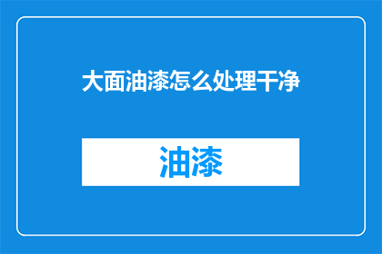 大面油漆怎么处理干净(如何彻底清除大面油漆？)
