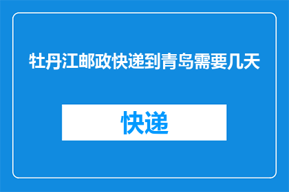 牡丹江邮政快递到青岛需要几天(牡丹江邮政快递到青岛需要几天？)