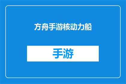 方舟手游核动力船(方舟手游中的核动力船：探索其独特性能与技术细节)