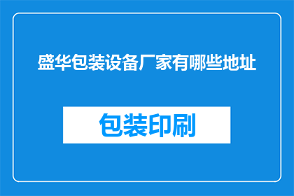 盛华包装设备厂家有哪些地址(盛华包装设备厂家的详细地址有哪些？)