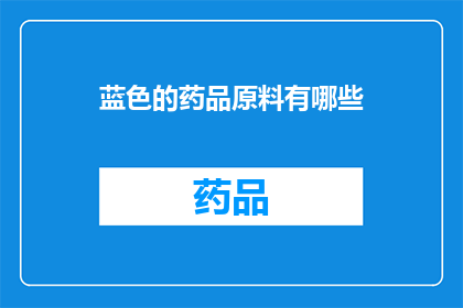 蓝色的药品原料有哪些(哪些是蓝色的药品原料？)