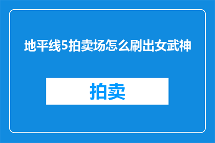 地平线5拍卖场怎么刷出女武神(如何在游戏中的地平线5拍卖场中成功解锁并使用女武神角色？)